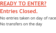 READY TO ENTER? Entries Closed.  No entries taken on day of race No transfers on the day