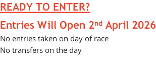 READY TO ENTER? Entries Will Open 2nd April 2026 No entries taken on day of race No transfers on the day