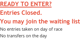 READY TO ENTER? Entries Closed.  You may join the waiting list No entries taken on day of race No transfers on the day